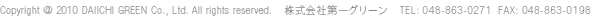 Copyright © 2010 DAIICHI GREEN Co., Ltd. All rights reserved.　株式会社第一グリーン　TEL: 048-863-0271  FAX: 048-863-0198